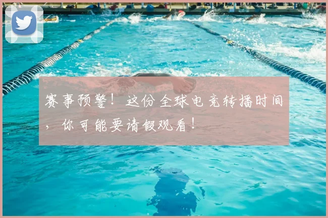 赛事预警！这份全球电竞转播时间，你可能要请假观看！