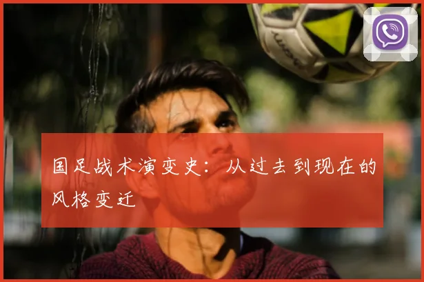 国足战术演变史:从过去到现在的风格变迁