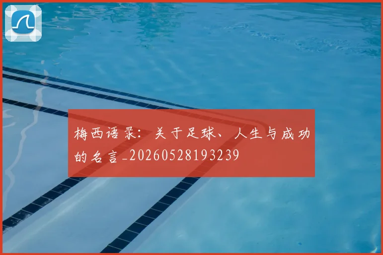 梅西语录：关于足球、人生与成功的名言_20260528193239
