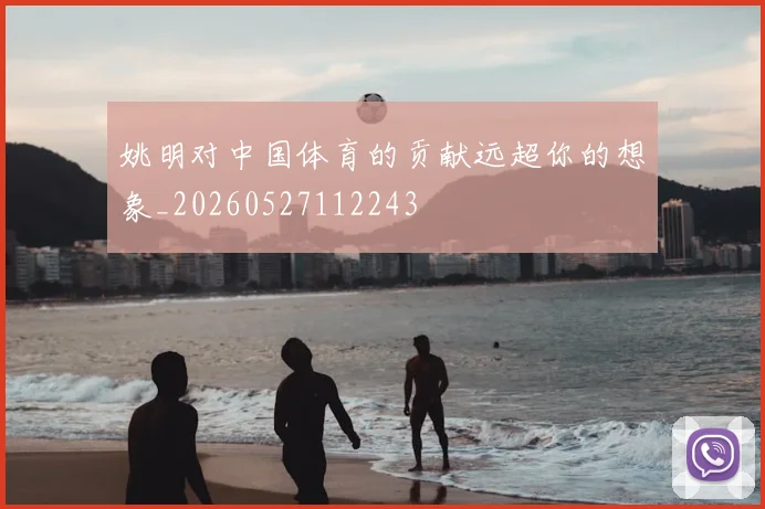 姚明对中国体育的贡献远超你的想象_20260527112243
