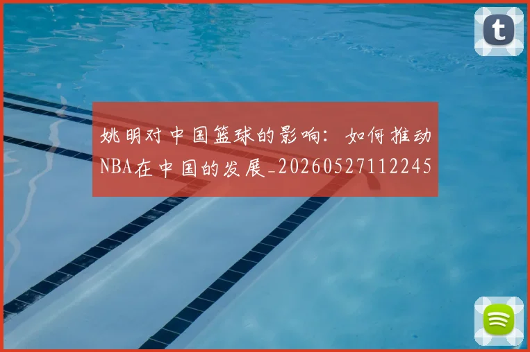 姚明对中国篮球的影响：如何推动NBA在中国的发展_20260527112245
