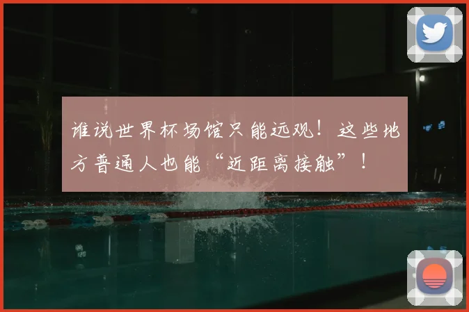 谁说世界杯场馆只能远观!这些地方普通人也能“近距离接触”!