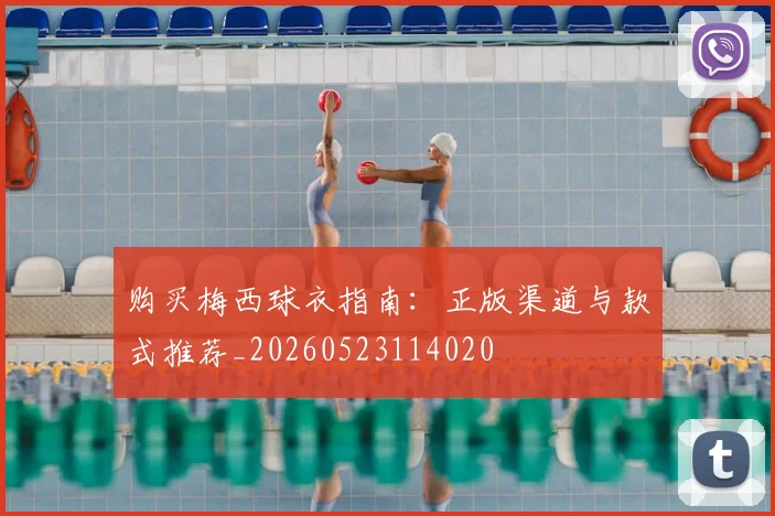 购买梅西球衣指南：正版渠道与款式推荐_20260523114020