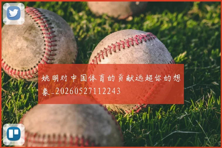 姚明对中国体育的贡献远超你的想象_20260527112243