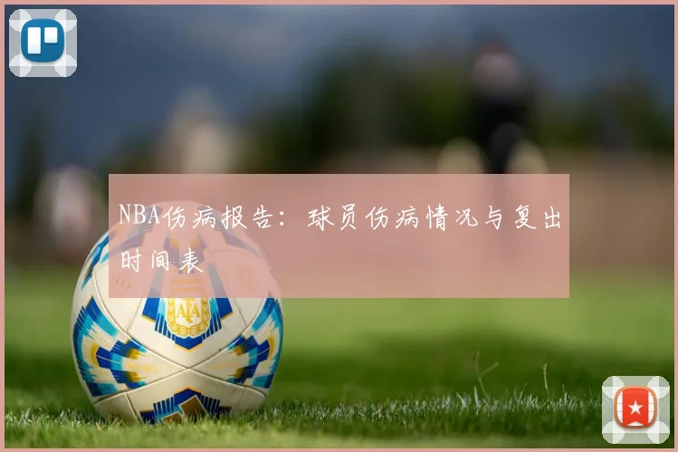 NBA伤病报告：球员伤病情况与复出时间表