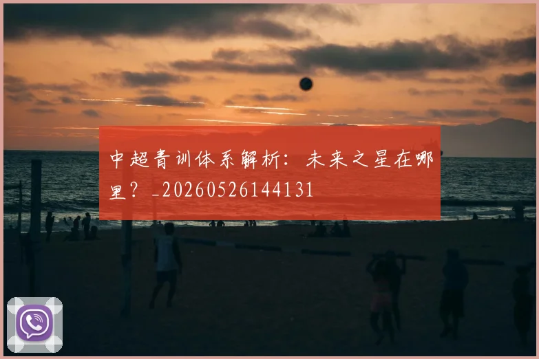中超青训体系解析：未来之星在哪里？_20260526144131