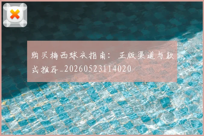 购买梅西球衣指南：正版渠道与款式推荐_20260523114020