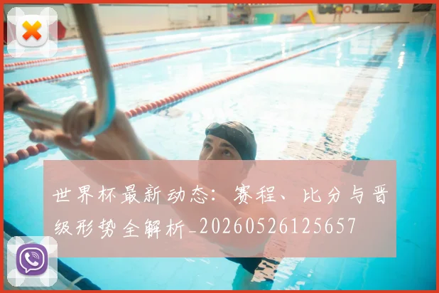 世界杯最新动态：赛程、比分与晋级形势全解析_20260526125657