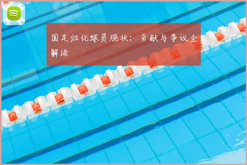 国足归化球员现状:贡献与争议全解读