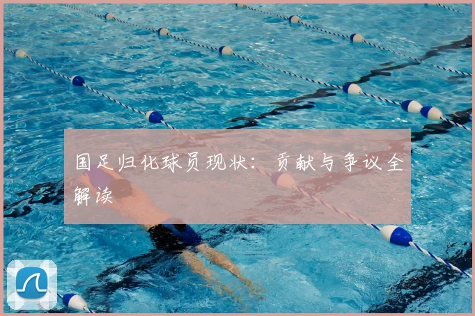 国足归化球员现状:贡献与争议全解读