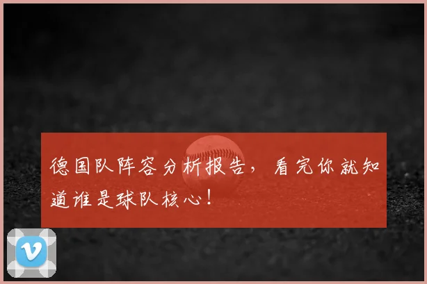 德国队阵容分析报告，看完你就知道谁是球队核心！