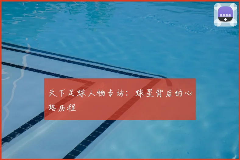 天下足球人物专访:球星背后的心路历程