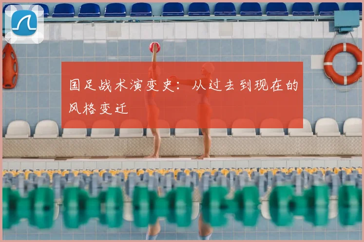 国足战术演变史:从过去到现在的风格变迁