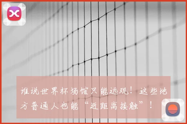 谁说世界杯场馆只能远观!这些地方普通人也能“近距离接触”!