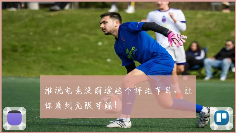 谁说电竞没前途这个评论节目，让你看到无限可能！